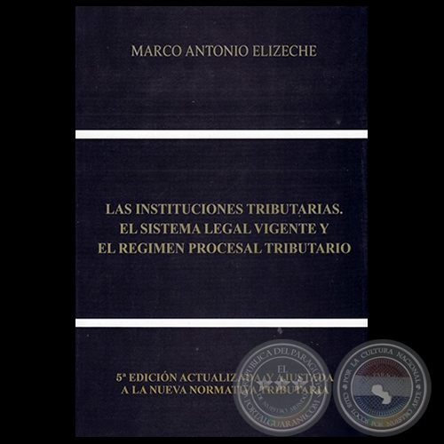 LAS INSTITUCIONES TRIBUTARIAS, EL SISTEMA LEGAL VIGENTE Y EL RGIMEN PROCESAL TRIBUTARIO - 5 EDICIN - Autor: MARCO ANTONIO ELIZECHE - Ao 2018